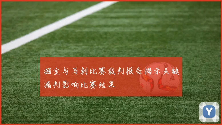 掘金与马刺比赛裁判报告揭示关键漏判影响比赛结果