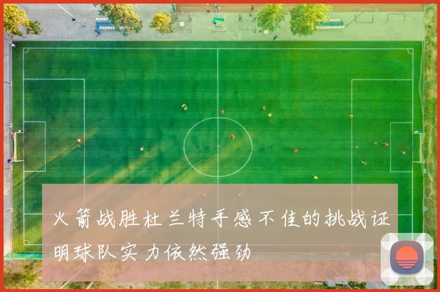 火箭战胜杜兰特手感不佳的挑战证明球队实力依然强劲