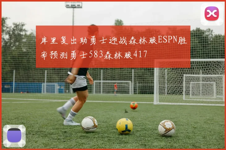 库里复出助勇士迎战森林狼ESPN胜率预测勇士583森林狼417