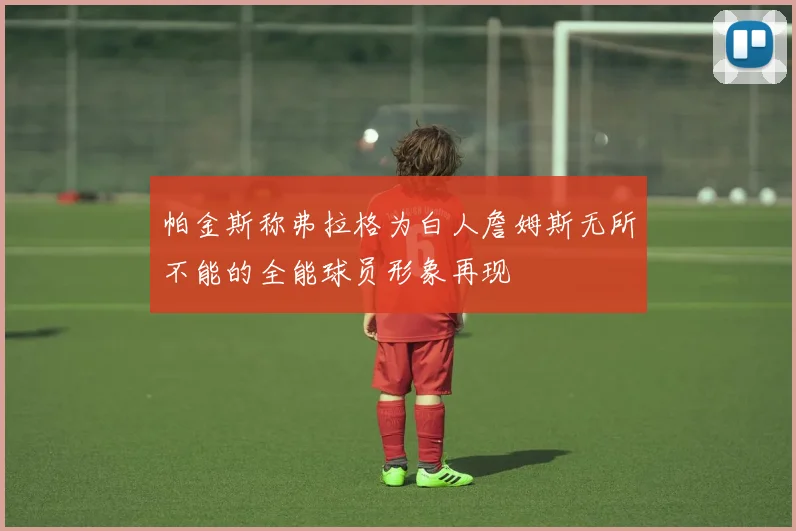 帕金斯称弗拉格为白人詹姆斯无所不能的全能球员形象再现