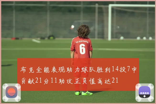 布克全能表现助力球队胜利14投7中贡献21分11助攻正负值高达21