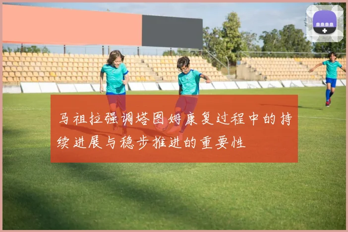 马祖拉强调塔图姆康复过程中的持续进展与稳步推进的重要性