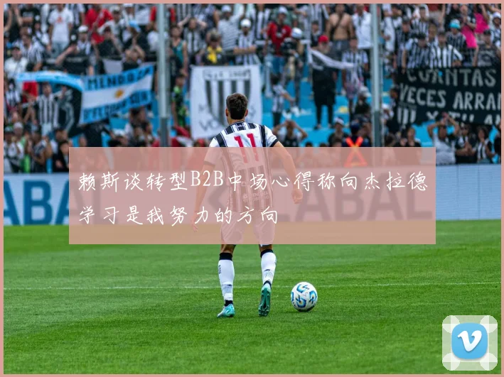 赖斯谈转型B2B中场心得称向杰拉德学习是我努力的方向