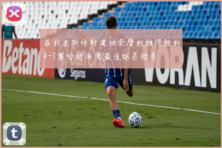 菲利克斯传射建功荣膺利雅得胜利4-1赛哈特海湾最佳球员称号