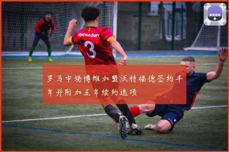 罗马中场博维加盟沃特福德签约半年并附加五年续约选项