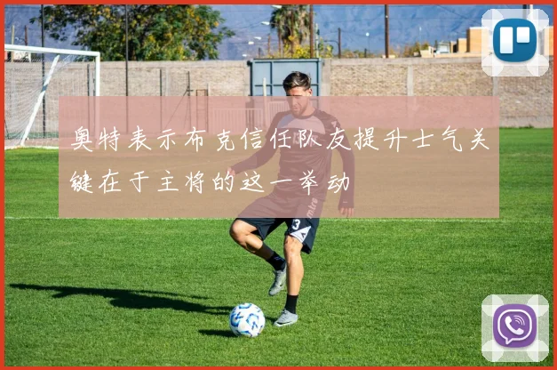 奥特表示布克信任队友提升士气关键在于主将的这一举动