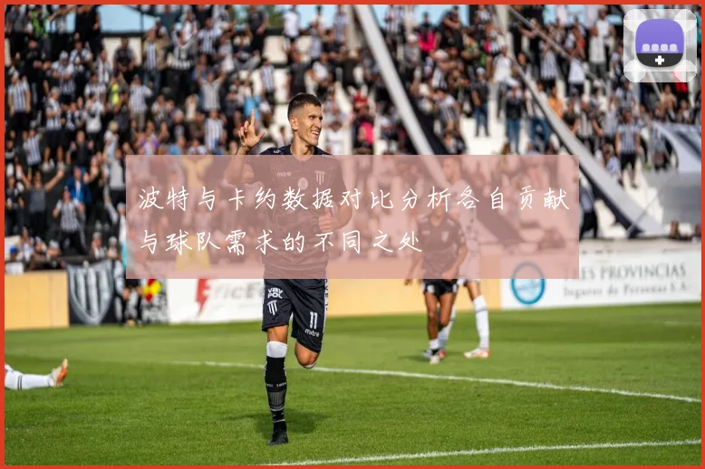 波特与卡约数据对比分析各自贡献与球队需求的不同之处