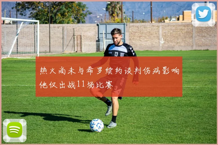 热火尚未与希罗续约谈判伤病影响他仅出战11场比赛