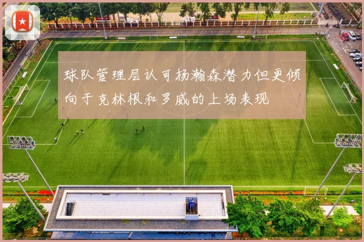 球队管理层认可杨瀚森潜力但更倾向于克林根和罗威的上场表现