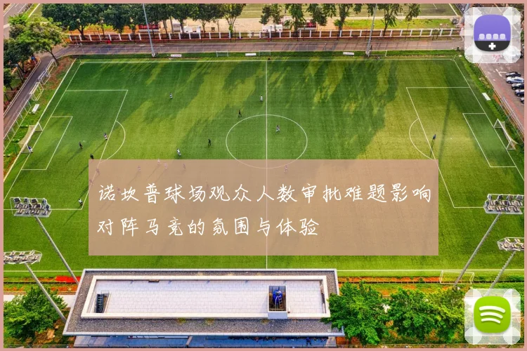 诺坎普球场观众人数审批难题影响对阵马竞的氛围与体验