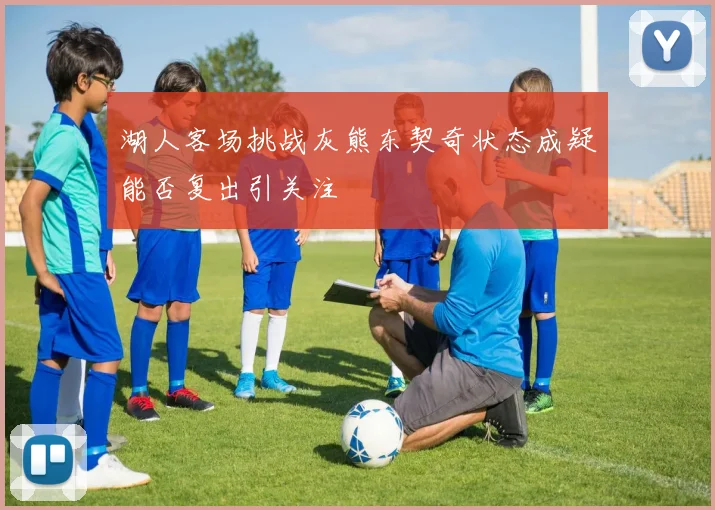 湖人客场挑战灰熊东契奇状态成疑能否复出引关注