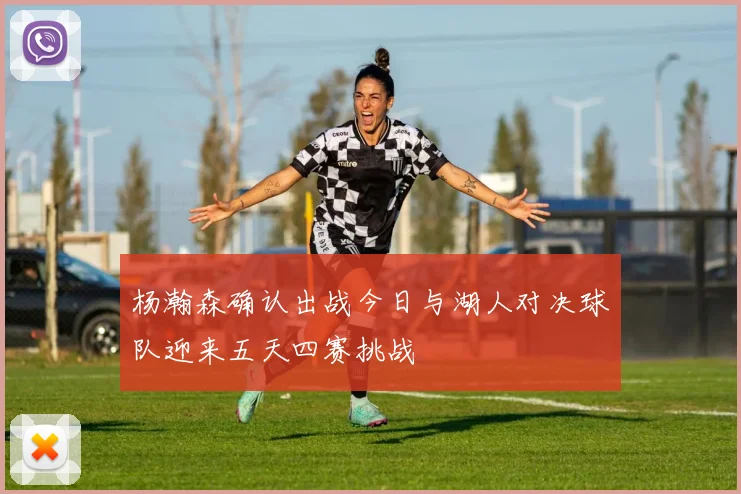 杨瀚森确认出战今日与湖人对决球队迎来五天四赛挑战