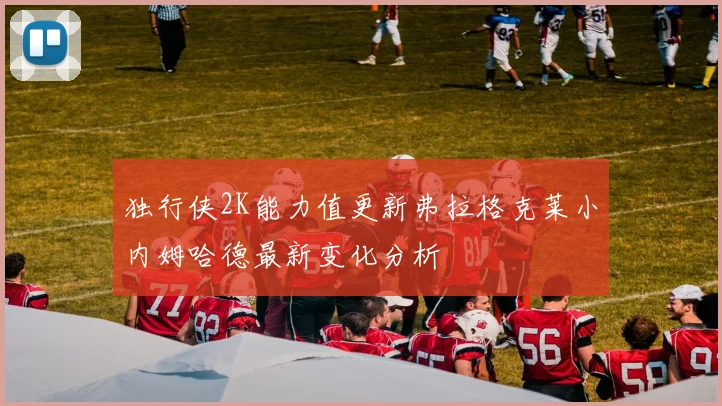 独行侠2K能力值更新弗拉格克莱小内姆哈德最新变化分析