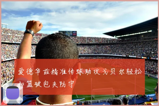 爱德华兹精准传球助攻戈贝尔轻松扣篮破包夹防守