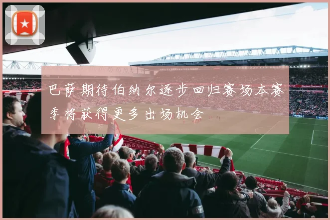 巴萨期待伯纳尔逐步回归赛场本赛季将获得更多出场机会