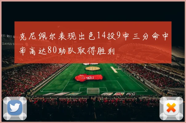 克尼佩尔表现出色14投9中三分命中率高达80助队取得胜利